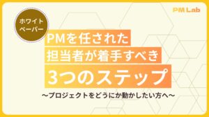 PMを任された担当者が着手すべき3つのステップ～プロジェクトをどうにか動かしたい方へ～