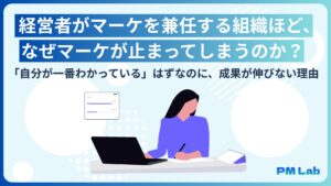 経営者がマーケを兼任する組織ほど、なぜマーケが止まってしまうのか？「自分が一番わかっている」はずなのに、成果が伸びない理由