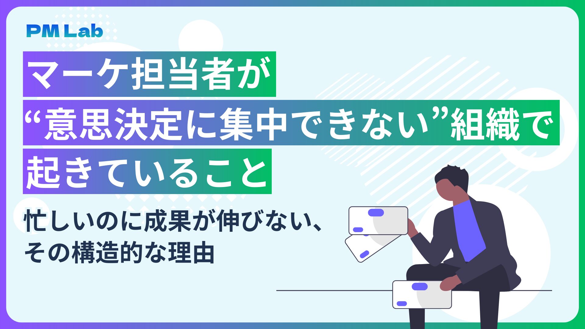 マーケ担当者が“意思決定に集中できない”組織で起きていること　忙しいのに成果が伸びない、その構造的な理由