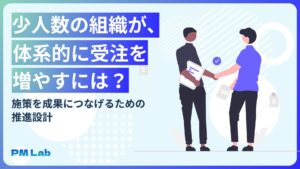 少人数の組織が、体系的に受注を増やすには？施策を成果につなげるための推進設計