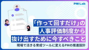 「作って回すだけ」の人事評価制度から抜け出すために今すべきこと 現場で活きる育成ツールに変えるPMの推進設計